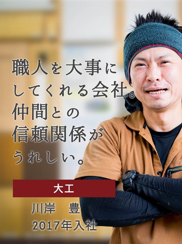 職人を大事にしてくれる会社。仲間との信頼関係がうれしい。　大工　川岸 豊　2017年入社