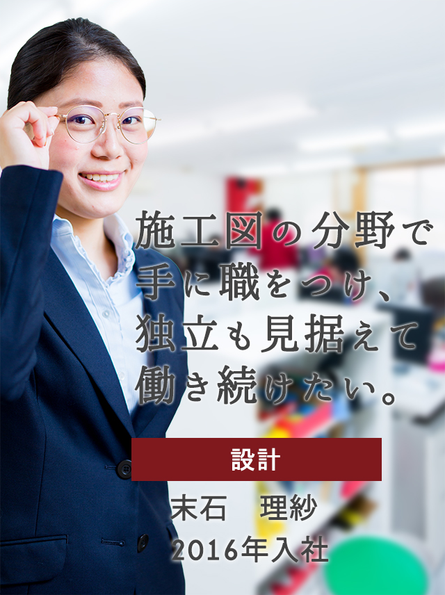 施工図の分野で手に職をつけ、独立も見据えて働き続けたい。　設計　末石 理紗　2016年入社