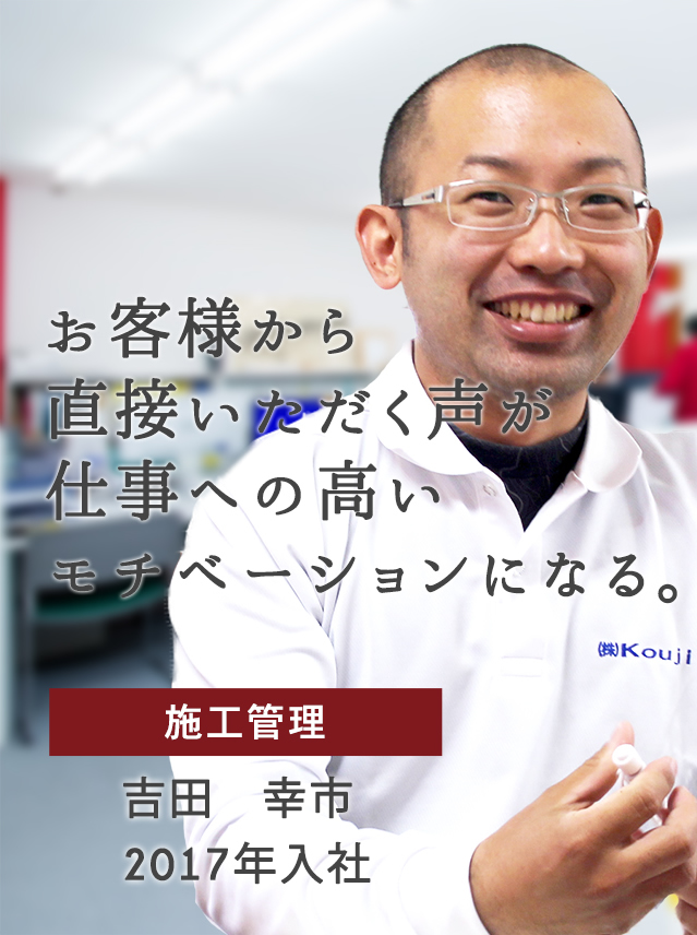 お客様から直接いただく声が仕事への高いモチベーションになる。　施工管理　吉田 幸市　2017年入社